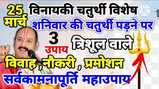 25 मार्च चैत्र की विनायक चतुर्थी शनिवार की पड़ने पर त्रिशूल वाले 3उपाय करें  सर्वकामनापूर्ति महाउपाय