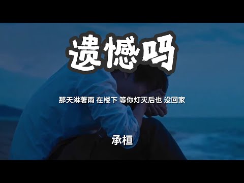 遗憾吗 - 承桓  「那天淋著雨 在楼下等你灯灭后也 没回家」 【动态歌词Lyrics】