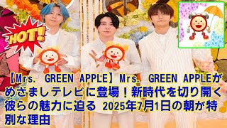 【Mrs. GREEN APPLE】Mrs. GREEN APPLEがめざましテレビに登場！新時代を切り開く彼らの魅力に迫る 2025年7月1日の朝が特別な理由