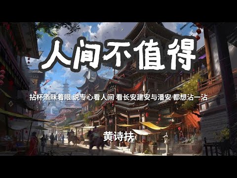 人间不值得 - 黄诗扶「拈杯酒眯着眼 说专心看人间看长安建安与潘安 都想沾一沾」 【动态歌词Lyrics】