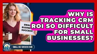Why Is Tracking CRM ROI So Difficult For Small Businesses? - Small Biz Success Hub