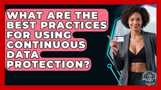 What Are The Best Practices For Using Continuous Data Protection? - SecurityFirstCorp.com