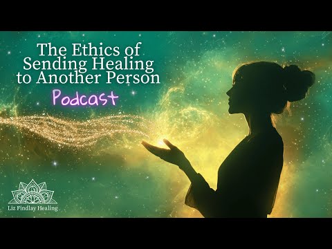 The Ethics of Sending Healing to Another Person | Podcast With Liz Findlay