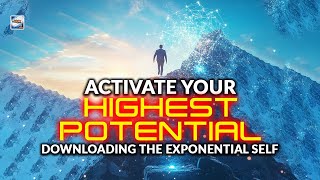 Activate Your Highest Potential - Downloading The Exponential Self