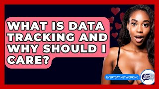 What Is Data Tracking And Why Should I Care? - Everyday-Networking
