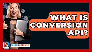 What Is Conversion API? - SearchEnginesHub.com
