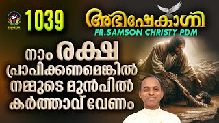 നാം രക്ഷ പ്രാപിക്കണമെങ്കിൽ നമ്മുടെ മുൻപിൽ കർത്താവ് വേണം   | ABHISHEKAGNI | FR.SAMSON | EPISODE 1039