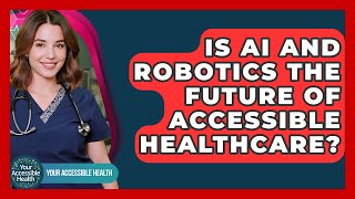 Is AI And Robotics The Future Of Accessible Healthcare? - Your Accessible Health