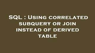 SQL : Using correlated subquery or join instead of derived table
