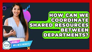 How Can We Coordinate Shared Resources Between Departments? - Office Wellness Insights