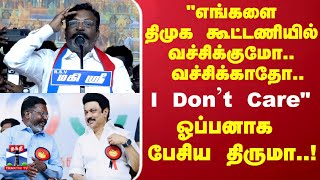Thiruma | "எங்களை திமுக கூட்டணியில் வச்சிக்குமோ.. வச்சிக்காதோ.. I Don't Care.." ஓப்பனாக பேசிய திருமா