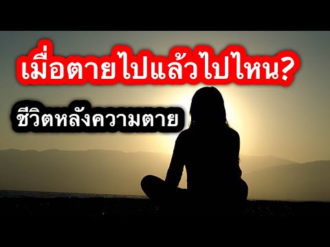 คนเราเมื่อตายไปแล้วไปอยู่ไหน? ชีวิตหลังความตาย