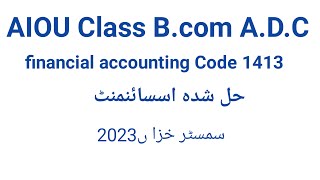 Aiou Code 1413 financial accounting solve assignment Class B.com A.D.C Semester Autumn 2023