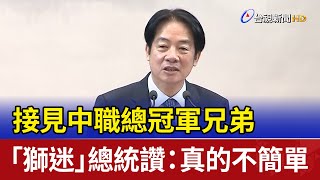 接見中職總冠軍兄弟 「獅迷」總統讚：真的不簡單