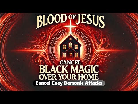 Powerful Prayer to Cancel Black Magic Over Your Home with the Blood of Jesus