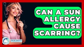 Can A Sun Allergy Cause Scarring? - Skin Savvy Dermatology