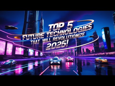 Top 5 Future Technologies That Will Revolutionize 2025 | The Future Is Here!