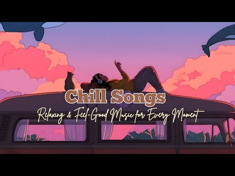 Chill Songs – Relaxing & Feel Good Music for Every Moment