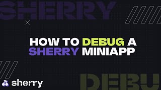 Debug Sherry Mini Apps  A Developer's Guide!