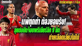 แพ้ทุกท่าต้องยอมรับ!ลุยต่อปิดจ็อบพรีเมียร์ลีก9นัด/ถ่ายเลือดเลี่ยงไม่ได้ ข่าวลิเวอร์พูล 17/3/68