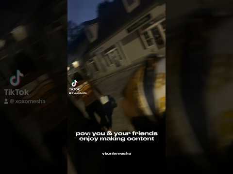pov: you and your friends enjoy making content