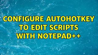 Configure Autohotkey to edit scripts with Notepad++ (8 Solutions!!)