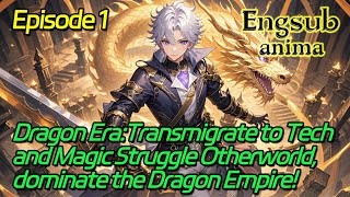 Dragon Era:Transmigrate to Tech and Magic Struggle Otherworld,dominate the Dragon Empire!【Ep 1 of 2】