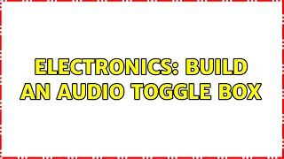 Electronics: Build an Audio Toggle Box
