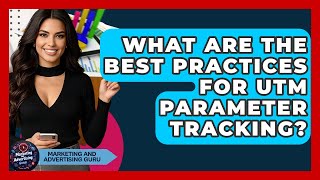 What Are The Best Practices For UTM Parameter Tracking? - Marketing and Advertising Guru