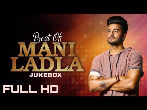 BEST OF MANI LADLA SONGS (VIDEO JUKEBOX) Latest Punjabi Songs 2018