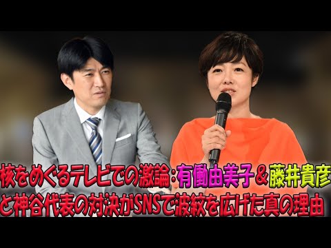 有働由美子と藤井貴彦が神谷宗幣代表と繰り広げた核を巡る白熱討論：ネット上の激しい賛否を巻き起こした背景とその深層