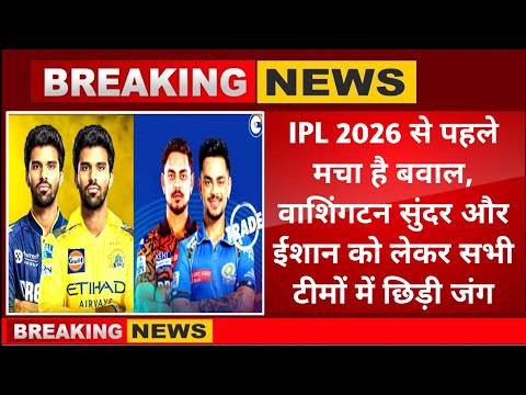IPL 2026 auction से पहले मचा है बवाल,वाशिंगटन सुंदर और ईशान किशन को लेकर सभी टीमों में छिड़ी जंग