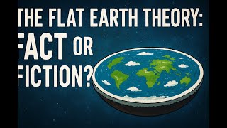 The Flat Earth Theory : Fact or Fiction?