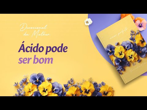 Devocional da Mulher: 23 de Fevereiro - Ácido pode ser bom | Amor Perfeito