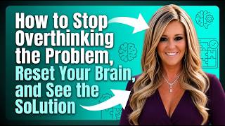 How to Stop Overthinking the Problem, Reset Your Brain, and See the Solution