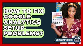 How To Fix Google Analytics Setup Problems? - Modern Marketing Moves