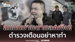 ได้ไม่คุ้มเสีย! สแกนม่านตาแลกเงิน500-1,000ตร.บุกทลายรังเตือนอย่าหาทำ | เรื่องร้อนอมรินทร์