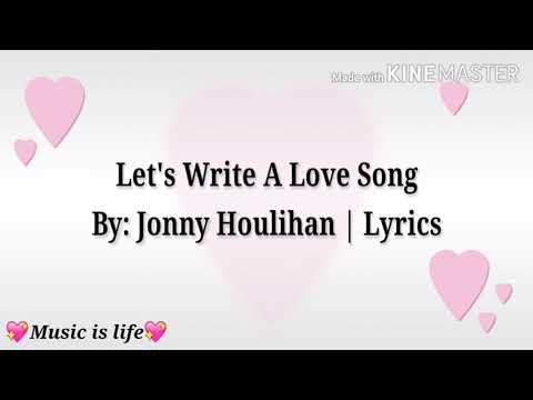 Let's Write A Love Song | Lyrics By: Jonny Houlihan