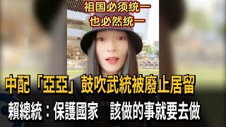 中配「亞亞」統戰言論被驅逐出境 總統：傷害國家不是言論自由－民視新聞