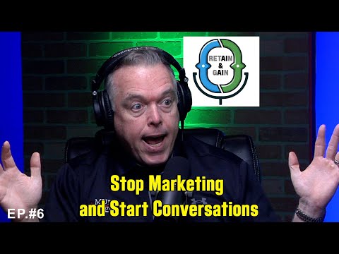 Retain and Gain Ep 6 - Stop Marketing and Start Conversations