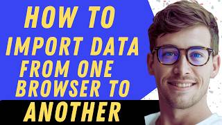How To Import Data From One Browser To Another - Full Guide
